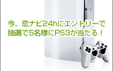 今、恋ナビ24hにエントリーで抽選で5名様にPS3が当たる!